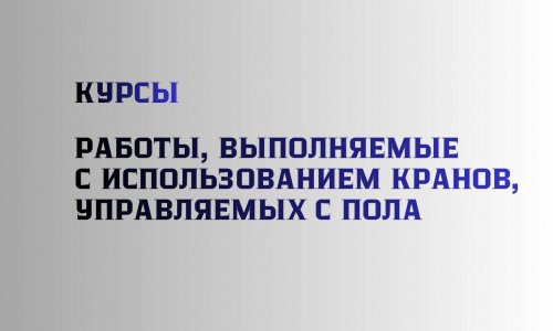 Курсы. Работы, выполняемые с использованием кранов, управляемых с пола. Обучение 1 день.